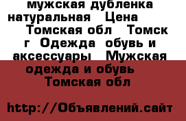 мужская дубленка натуральная › Цена ­ 3 200 - Томская обл., Томск г. Одежда, обувь и аксессуары » Мужская одежда и обувь   . Томская обл.